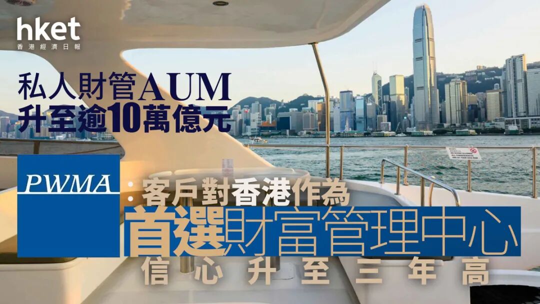 金融中心|PWMA:客戶對香港作為首選財富管理中心信心升至三年高 私人財管AUM升至逾10萬億元
